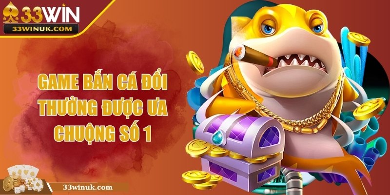 Game bắn cá đổi thưởng được ưa chuộng số 1